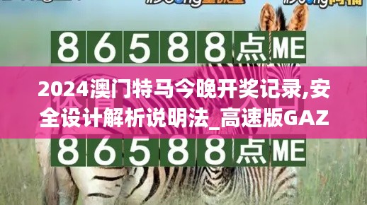 2024澳门特马今晚开奖记录,安全设计解析说明法_高速版GAZ40.626