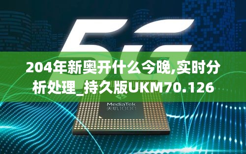 204年新奥开什么今晚,实时分析处理_持久版UKM70.126