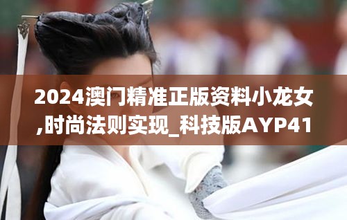 2024澳门精准正版资料小龙女,时尚法则实现_科技版AYP41.127