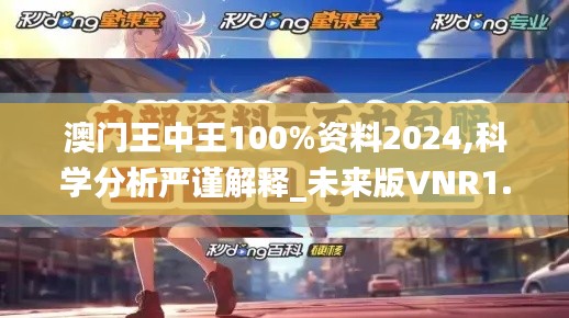 澳门王中王100%资料2024,科学分析严谨解释_未来版VNR1.118