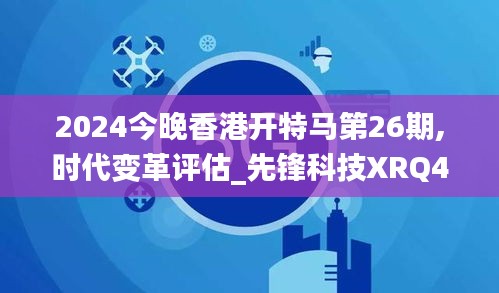 2024今晚香港开特马第26期,时代变革评估_先锋科技XRQ45.874