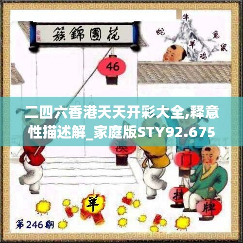 二四六香港天天开彩大全,释意性描述解_家庭版STY92.675