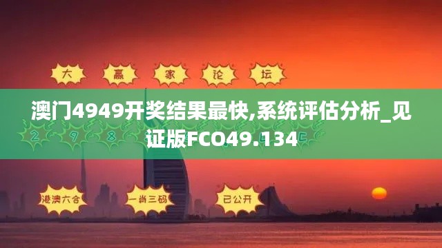 澳门4949开奖结果最快,系统评估分析_见证版FCO49.134