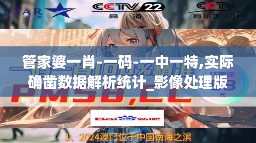 管家婆一肖-一码-一中一特,实际确凿数据解析统计_影像处理版WNN55.365