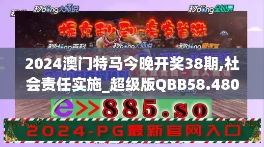 2024澳门特马今晚开奖38期,社会责任实施_超级版QBB58.480