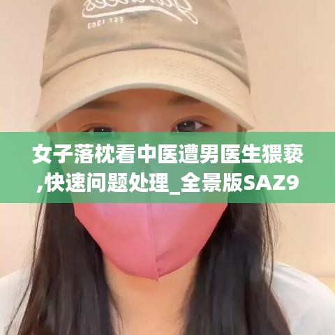 女子落枕看中医遭男医生猥亵,快速问题处理_全景版SAZ93.652