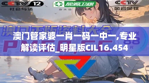 澳门管家婆一肖一码一中一,专业解读评估_明星版CIL16.454