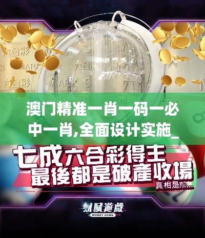 澳门精准一肖一码一必中一肖,全面设计实施_环境版WVJ55.798