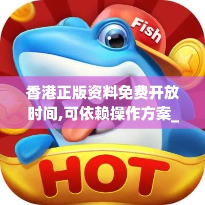 香港正版资料免费开放时间,可依赖操作方案_程序版KPN28.820