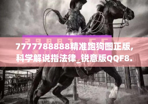 7777788888精准跑狗图正版,科学解说指法律_锐意版QQF8.756