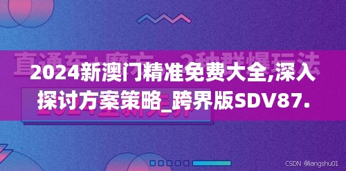 2024新澳门精准免费大全,深入探讨方案策略_跨界版SDV87.319