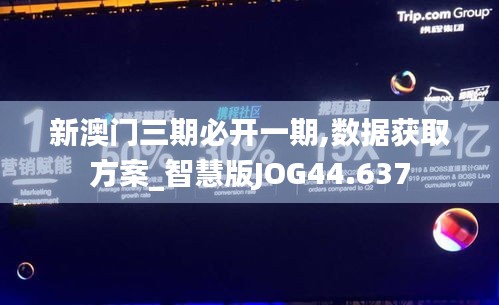 新澳门三期必开一期,数据获取方案_智慧版JOG44.637