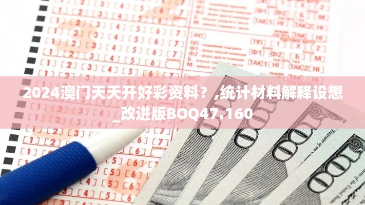 2024澳门天天开好彩资料？,统计材料解释设想_改进版BOQ47.160