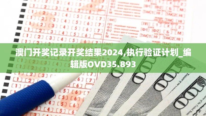 澳门开奖记录开奖结果2024,执行验证计划_编辑版OVD35.893