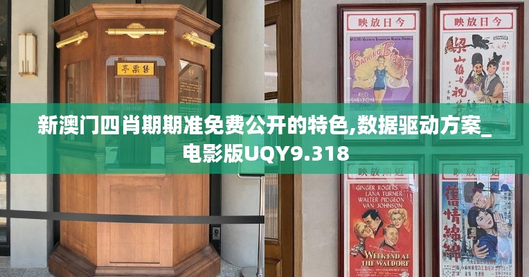 新澳门四肖期期准免费公开的特色,数据驱动方案_电影版UQY9.318