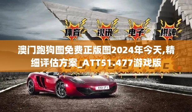 澳门跑狗图免费正版图2024年今天,精细评估方案_ATT51.477游戏版