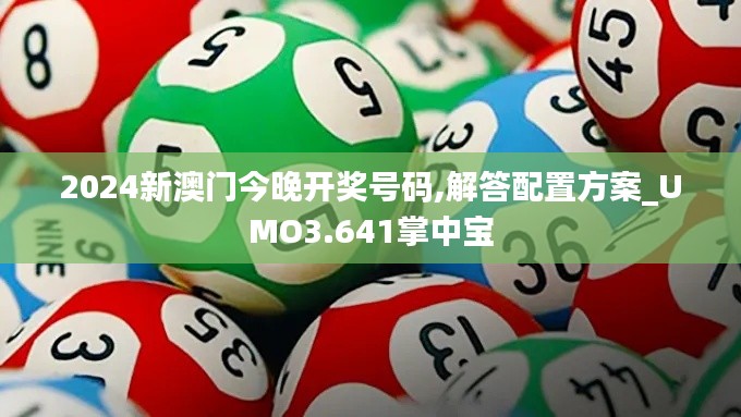 2024新澳门今晚开奖号码,解答配置方案_UMO3.641掌中宝