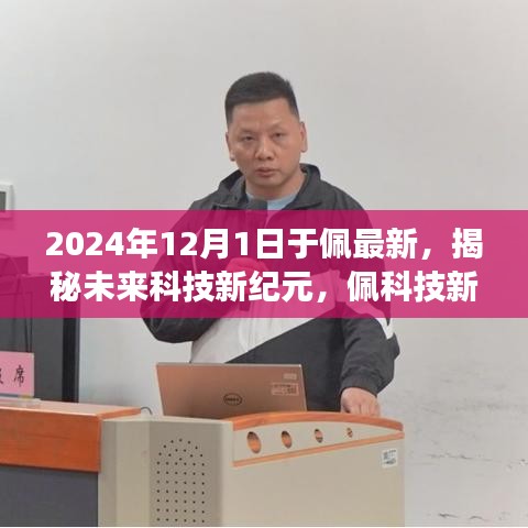 揭秘未来科技新纪元，佩科技新品重磅发布，引领生活革新风潮（2024年12月1日最新消息）