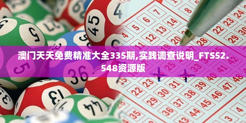 澳门天天免费精准大全335期,实践调查说明_FTS52.548资源版
