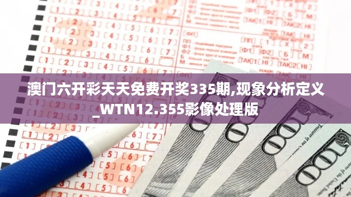 澳门六开彩天天免费开奖335期,现象分析定义_WTN12.355影像处理版