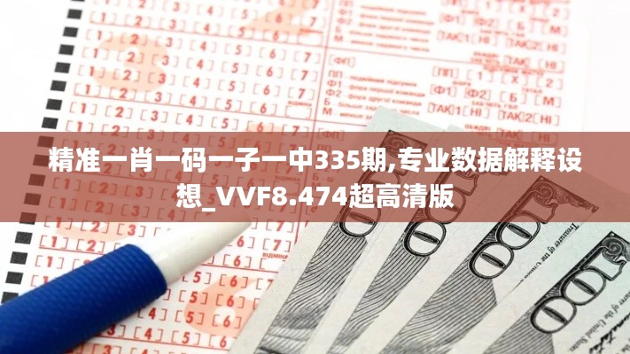 精准一肖一码一子一中335期,专业数据解释设想_VVF8.474超高清版