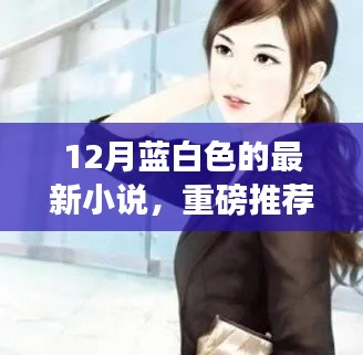 蓝白色梦幻世界，雪域奇缘重磅来袭，12月最新小说席卷小红书
