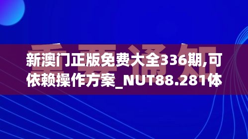新澳门正版免费大全336期,可依赖操作方案_NUT88.281体现版