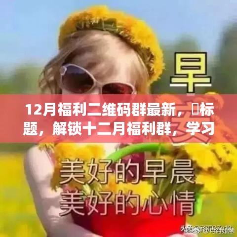 十二月福利群二维码最新更新，学习变化力量，自信成就梦想之旅启程