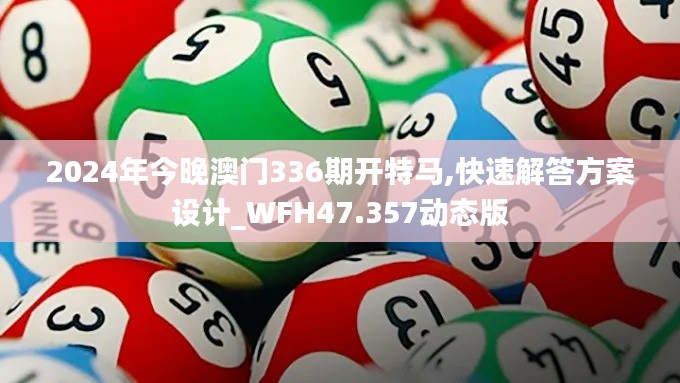 2024年今晚澳门336期开特马,快速解答方案设计_WFH47.357动态版