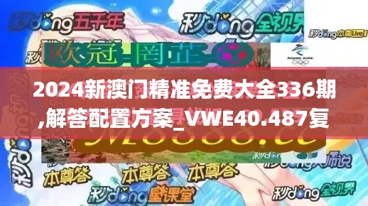 2024新澳门精准免费大全336期,解答配置方案_VWE40.487复兴版