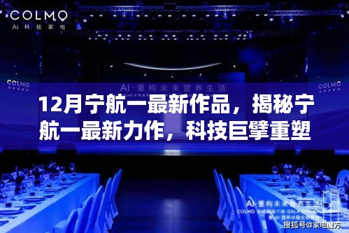 12月宁航一最新作品，揭秘宁航一最新力作，科技巨擘重塑未来，引领生活新纪元