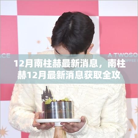 南柱赫最新动态全攻略，掌握十二月最新消息