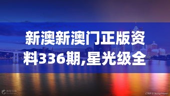 新澳新澳门正版资料336期,星光级全景拼接_UGO73.501习惯版