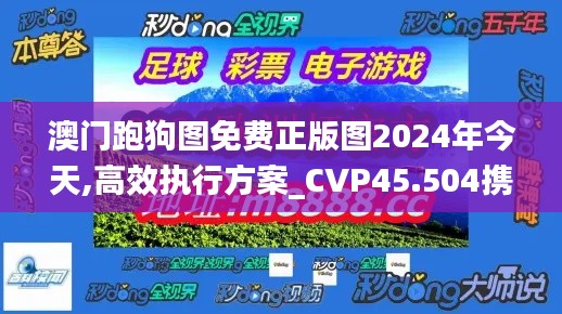 澳门跑狗图免费正版图2024年今天,高效执行方案_CVP45.504携带版