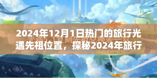 探秘光遇先祖指引下的自然之旅，2024年热门旅行目的地新坐标揭秘