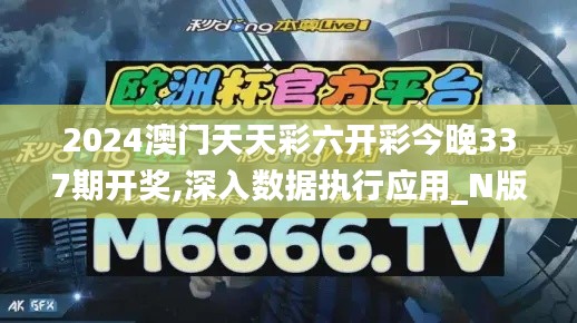 2024澳门天天彩六开彩今晚337期开奖,深入数据执行应用_N版15.498-7