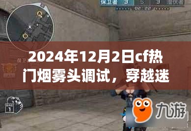 穿越迷雾，CF烟雾头调试背后的温情故事与热门调试指南（2024年12月2日）