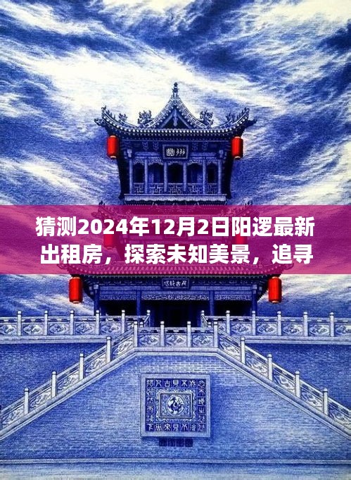 阳逻最新出租房猜想，探索未知美景，追寻内心平静的奇妙旅程（2024年12月2日）