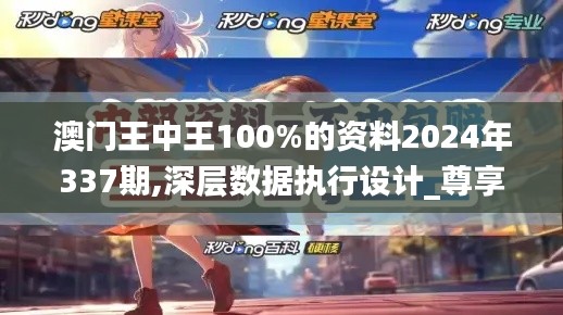 澳门王中王100%的资料2024年337期,深层数据执行设计_尊享版8.510-5