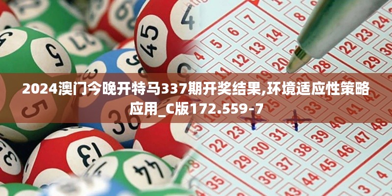 2024澳门今晚开特马337期开奖结果,环境适应性策略应用_C版172.559-7