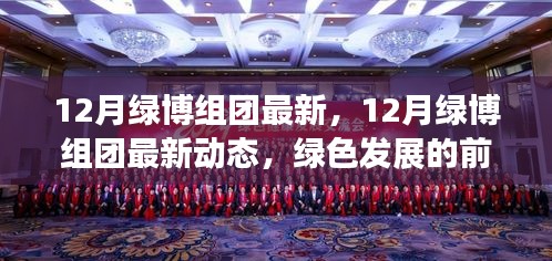 12月绿博组团最新，12月绿博组团最新动态，绿色发展的前沿探索与案例分析