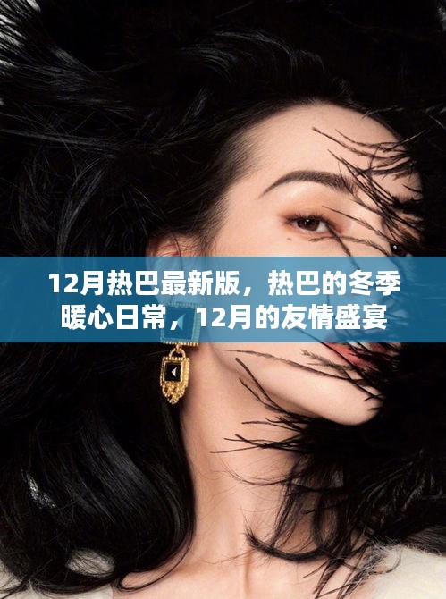 12月热巴最新版，热巴的冬季暖心日常，12月的友情盛宴