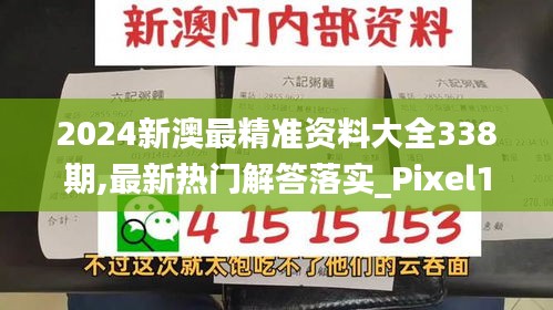 2024新澳最精准资料大全338期,最新热门解答落实_Pixel117.932-4
