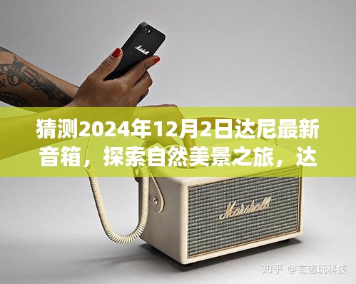 达尼音箱引领自然美景之旅，探索宁静怀抱的启程之旅，猜测达尼最新音箱2024年12月新品发布！