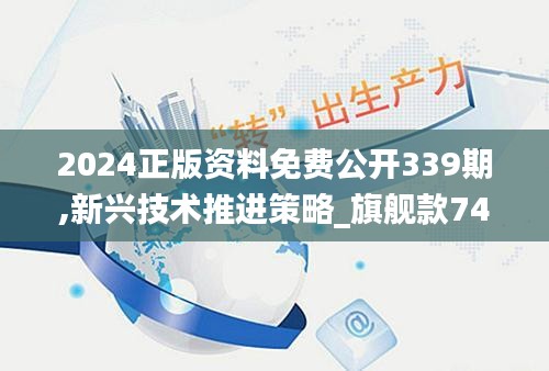 2024正版资料免费公开339期,新兴技术推进策略_旗舰款74.265-1