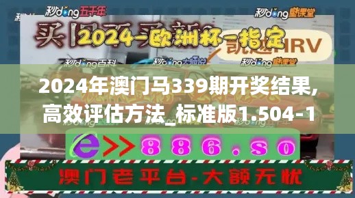 2024年澳门马339期开奖结果,高效评估方法_标准版1.504-1