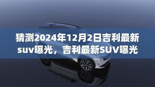 吉利最新SUV曝光预测，揭秘市场变革，吉利创新之作即将亮相，2024年12月重磅揭晓！