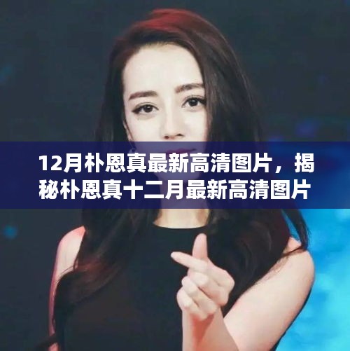 朴恩真十二月最新高清图片集，展现风采魅力的瞬间