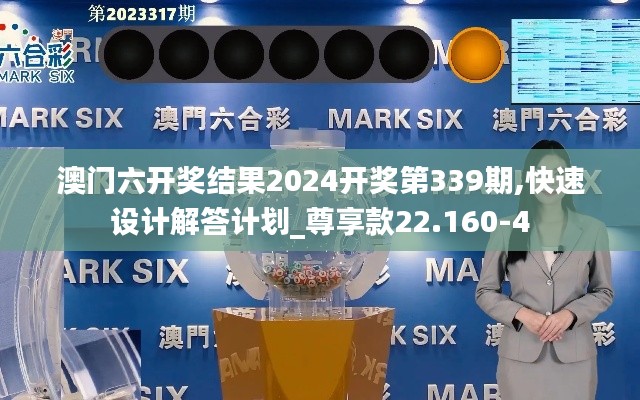 澳门六开奖结果2024开奖第339期,快速设计解答计划_尊享款22.160-4
