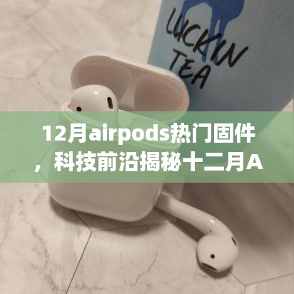 揭秘十二月AirPods热门固件升级，深度解析与前沿科技看点